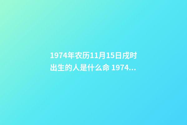 1974年农历11月15日戌时出生的人是什么命 1974年润四月初七戌时出生的人-第1张-观点-玄机派